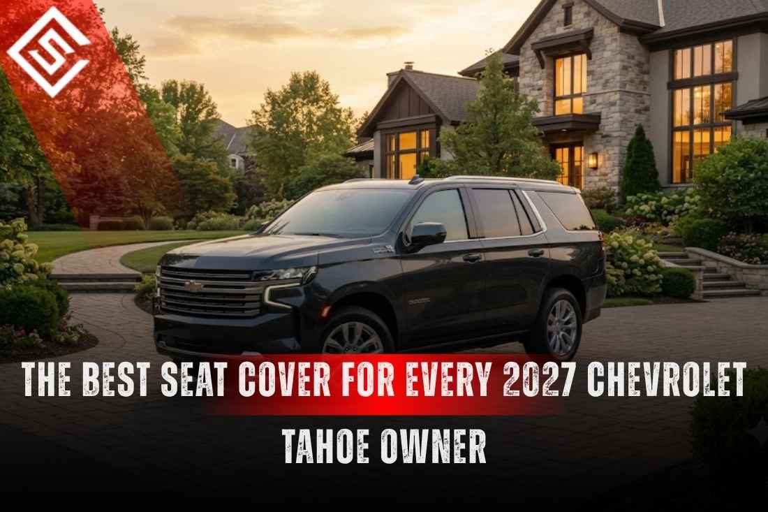 The Best Seat Cover for Every 2027 Chevrolet Tahoe Owner