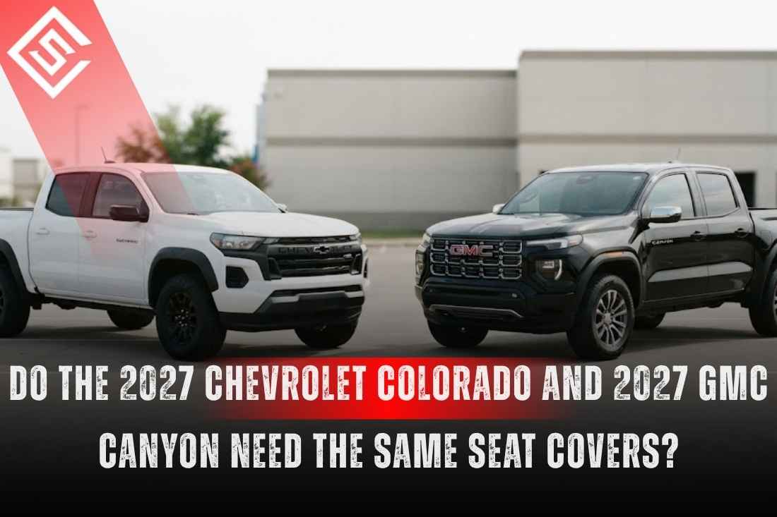 Do the 2027 Chevrolet Colorado and 2027 GMC Canyon Need the Same Seat Covers?