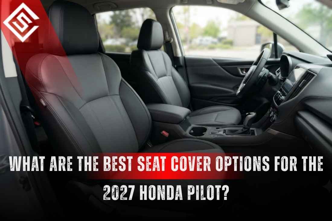 What are the Best Seat Cover Options for the 2027 Honda Pilot?
