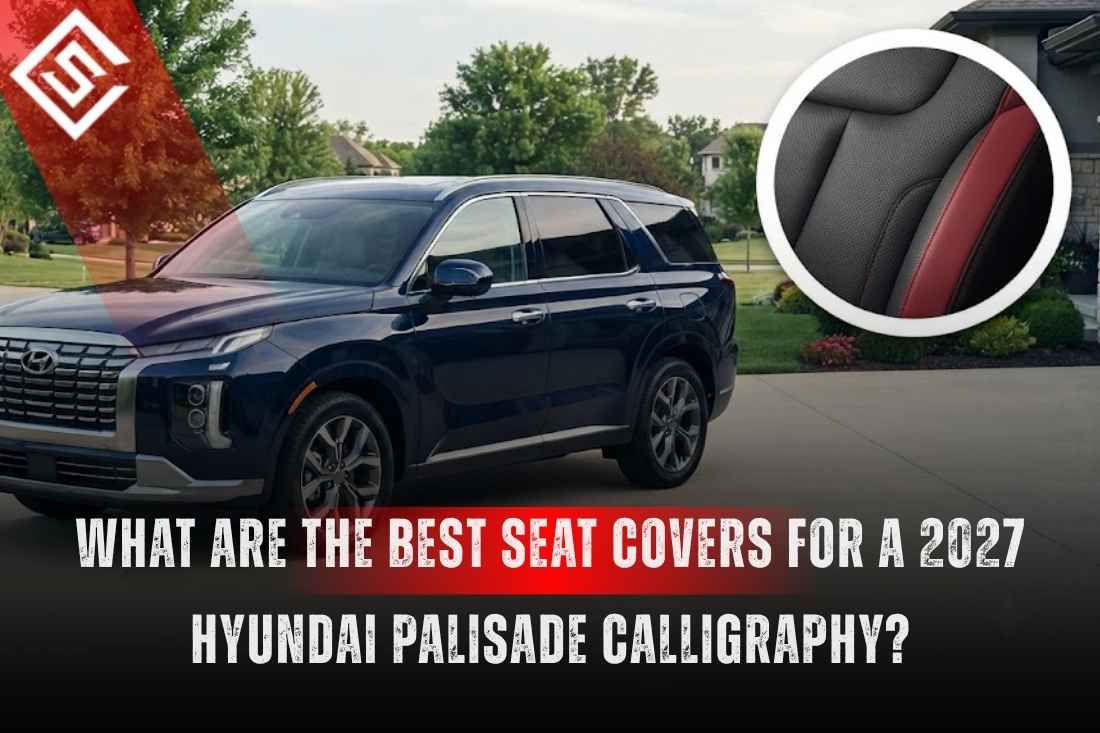 What Are the Best Seat Covers for a 2027 Hyundai Palisade Calligraphy?