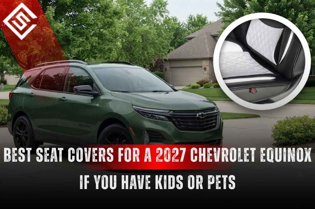 Best Seat Covers for a 2027 Chevrolet Equinox If You Have Kids or Pets