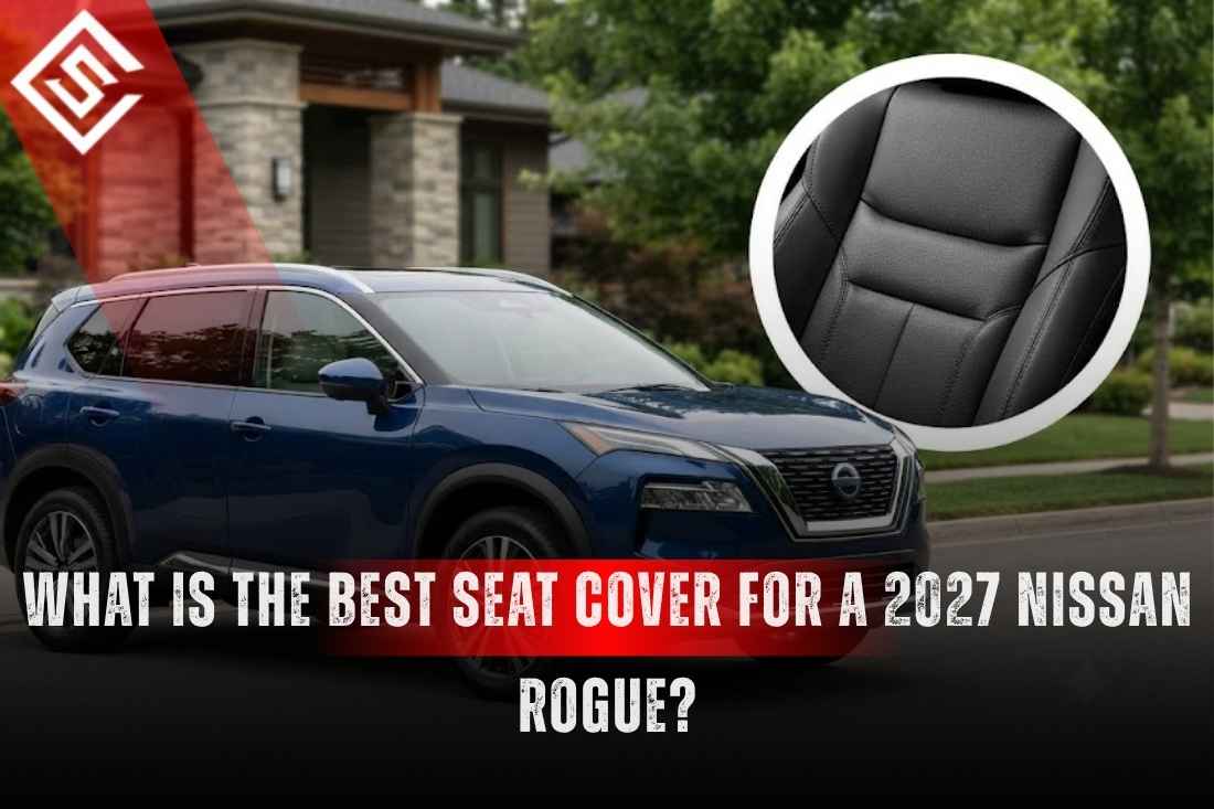 Best Seat Covers for a 2027 Nissan Rogue: Cloth, Leather, or Eco-Leather