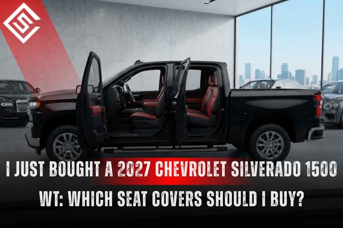 I Just Bought a 2027 Chevrolet Silverado 1500 WT: Which Seat Covers Should I Buy?