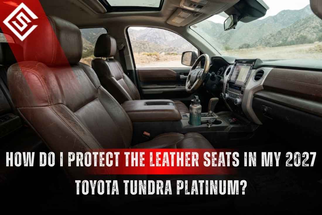How Do I Protect the Leather Seats in My 2027 Toyota Tundra Platinum?