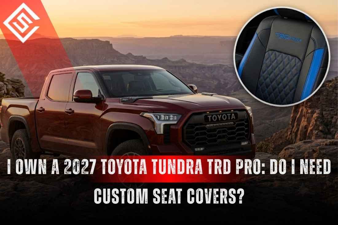 I Own a 2027 Toyota Tundra TRD Pro: Do I Need Custom Seat Covers?