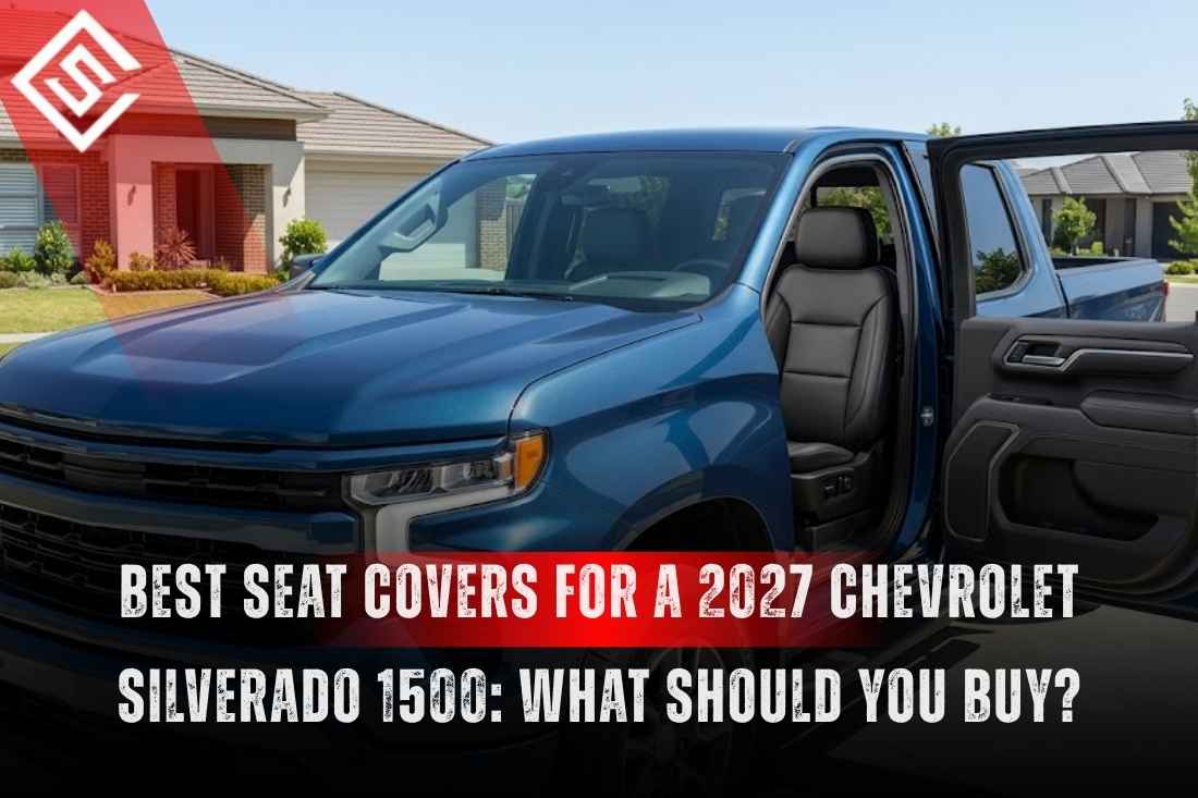 Best Seat Covers for a 2027 Chevrolet Silverado 1500: What Should You Buy?