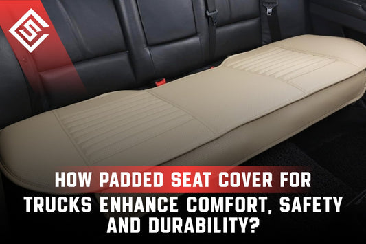 How Padded Seat Cover for Trucks Enhance Comfort, Safety and Durability?